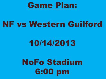 Game Plan: NF vs Western Guilford 10/14/2013 NoFo Stadium 6:00 pm.