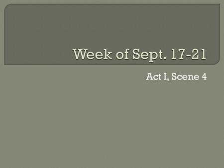Week of Sept. 17-21 Act I, Scene 4.