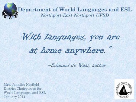 Department of World Languages and ESL Northport-East Northport UFSD Mrs. Jennifer Nesfield District Chairperson for World Languages and ESL January 2014.