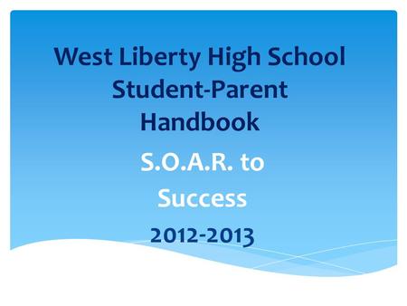 West Liberty High School Student-Parent Handbook S.O.A.R. to Success 2012-2013.