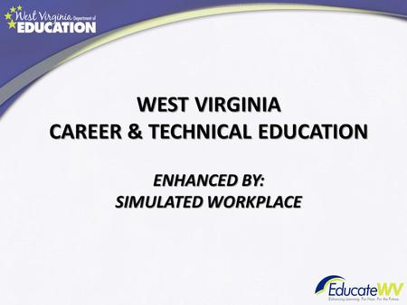 WEST VIRGINIA CAREER & TECHNICAL EDUCATION ENHANCED BY: SIMULATED WORKPLACE.