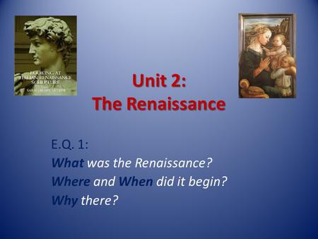 Unit 2: The Renaissance E.Q. 1: What was the Renaissance? Where and When did it begin? Why there?