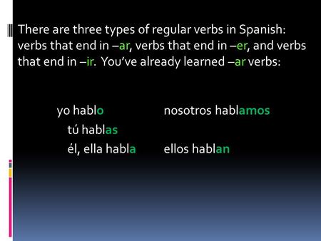 There are three types of regular verbs in Spanish: verbs that end in –ar, verbs that end in –er, and verbs that end in –ir. You’ve already learned –ar.