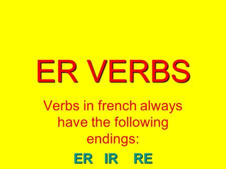 ER VERBS Verbs in french always have the following endings: ER IR RE.