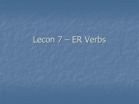 Lecon 7 – ER Verbs. Regular vs. Irregular verbs There are two different categories of verbs in French: There are two different categories of verbs in.