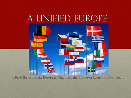 A Unified Europe A Brief History of the European Union and the European Economic Community.