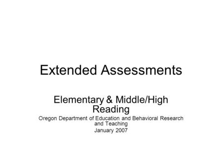 Extended Assessments Elementary & Middle/High Reading Oregon Department of Education and Behavioral Research and Teaching January 2007.