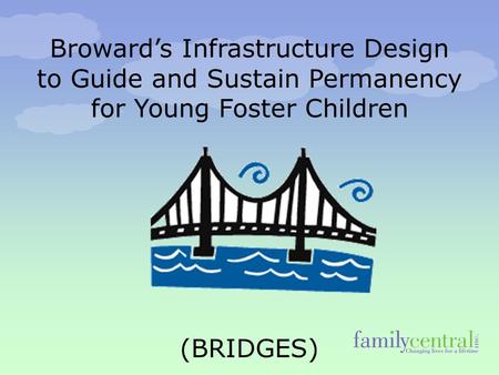 Broward’s Infrastructure Design to Guide and Sustain Permanency for Young Foster Children (BRIDGES)