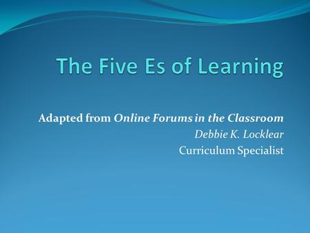 Adapted from Online Forums in the Classroom Debbie K. Locklear Curriculum Specialist.