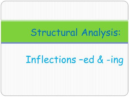 Structural Analysis: Inflections –ed & -ing.
