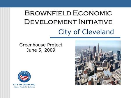 City of Cleveland Brownfield Economic Development Initiative Greenhouse Project June 5, 2009.