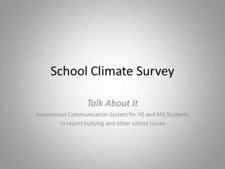 School Climate Survey Talk About It Anonymous Communication System for HS and MS Students to report bullying and other school issues.