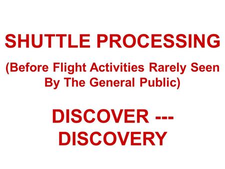SHUTTLE PROCESSING (Before Flight Activities Rarely Seen By The General Public) DISCOVER --- DISCOVERY.