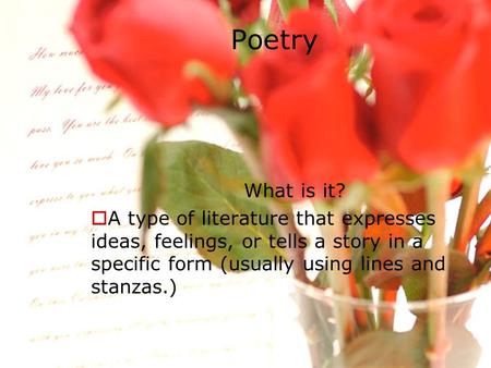 Poetry What is it? A type of literature that expresses ideas, feelings, or tells a story in a specific form (usually using lines and stanzas.)