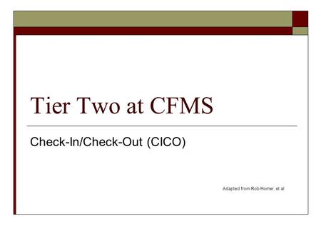 Tier Two at CFMS Check-In/Check-Out (CICO) Adapted from Rob Horner, et al.