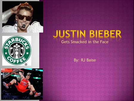 Gets Smacked in the Face By: RJ Baise.  Tuesday morning in a Starbucks near west Hollywood, Justin Bieber came in, pants sagging, with no shirt, and.