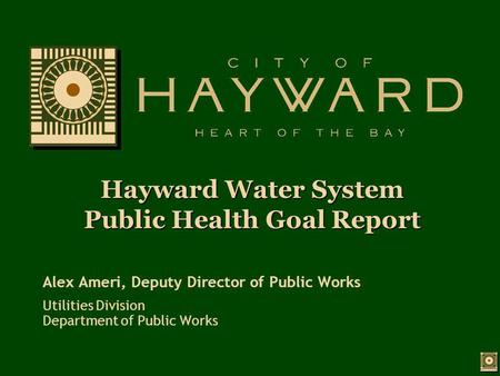 Hayward Water System Public Health Goal Report Alex Ameri, Deputy Director of Public Works Utilities Division Department of Public Works.