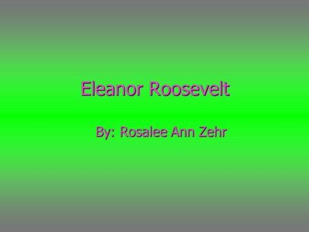 Eleanor Roosevelt By: Rosalee Ann Zehr. “ The future belongs to those who believe in the beauty of their dreams.” Means: Believe in your self and your.