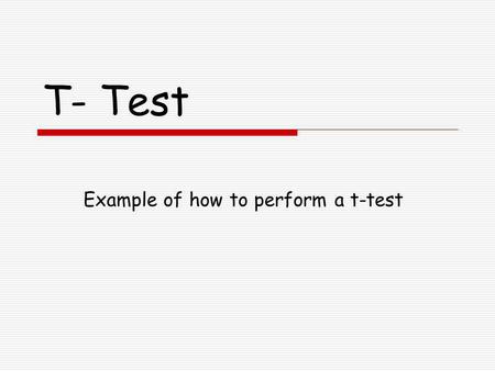 T- Test Example of how to perform a t-test. Step 1 State the null hypothesis  Begin with assuming that any observed differences between the two samples.