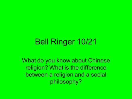 Bell Ringer 10/21 What do you know about Chinese religion? What is the difference between a religion and a social philosophy?