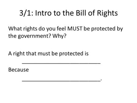 3/1: Intro to the Bill of Rights What rights do you feel MUST be protected by the government? Why? A right that must be protected is __________________________.