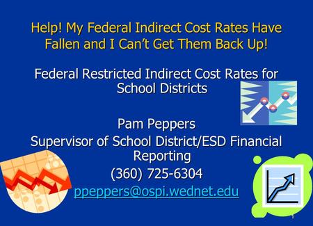1 Help! My Federal Indirect Cost Rates Have Fallen and I Can’t Get Them Back Up! Federal Restricted Indirect Cost Rates for School Districts Pam Peppers.