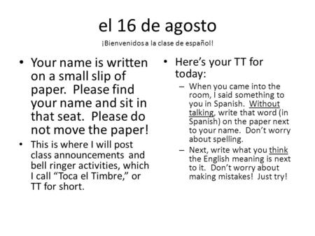 El 16 de agosto Your name is written on a small slip of paper. Please find your name and sit in that seat. Please do not move the paper! This is where.