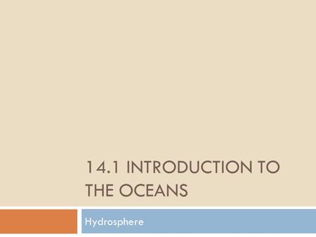 14.1 INTRODUCTION TO THE OCEANS Hydrosphere. Learning Targets 1.Explain the significance of the oceans 2.Describe the composition of ocean water 3.Define.