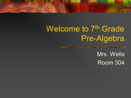 Welcome to 7 th Grade Pre-Algebra Mrs. Wells Room 304.