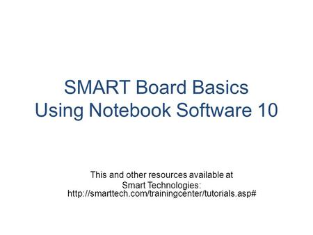 SMART Board Basics Using Notebook Software 10 This and other resources available at Smart Technologies: