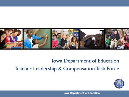 Iowa Department of Education Teacher Leadership & Compensation Task Force Iowa Department of Education.