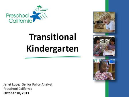 Janet Lopez, Senior Policy Analyst Preschool California October 10, 2011 Transitional Kindergarten.