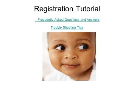 Registration Tutorial Frequently Asked Questions and Answers Trouble Shooting Tips.