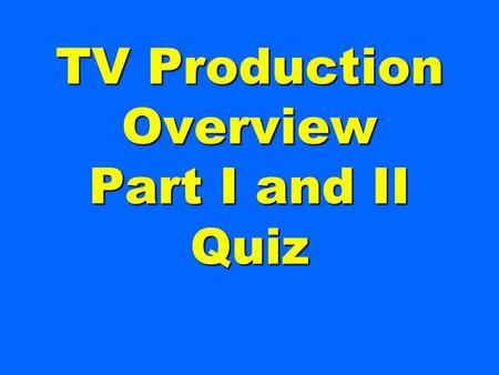 TV Production Overview Part I and II Quiz This person is generally in charge of the entire production.