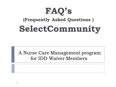 A Nurse Care Management program for IDD Waiver Members FAQ’s (Frequently Asked Questions ) SelectCommunity 1.