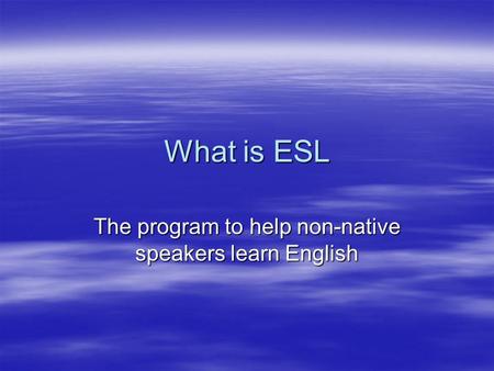 What is ESL The program to help non-native speakers learn English.