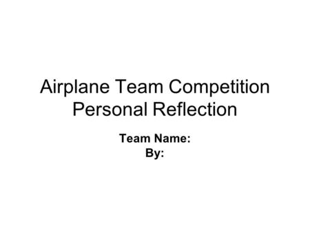 Airplane Team Competition Personal Reflection Team Name: By: