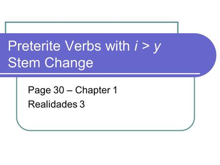 Preterite Verbs with i > y Stem Change Page 30 – Chapter 1 Realidades 3.