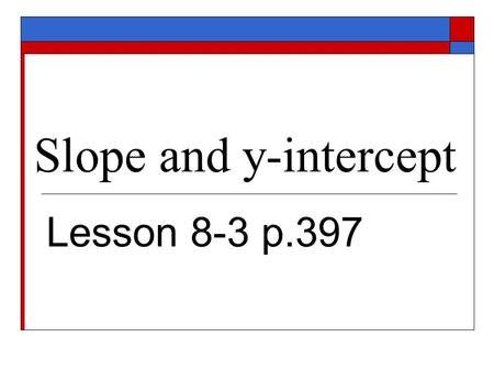 Slope and y-intercept Lesson 8-3 p.397.