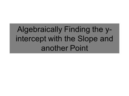 Algebraically Finding the y- intercept with the Slope and another Point.