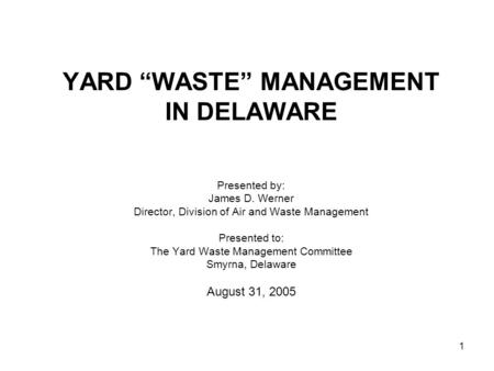 1 YARD “WASTE” MANAGEMENT IN DELAWARE Presented by: James D. Werner Director, Division of Air and Waste Management Presented to: The Yard Waste Management.