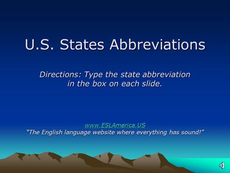 U.S. States Abbreviations Directions: Type the state abbreviation in the box on each slide. www.ESLAmerica.US “The English language website where everything.