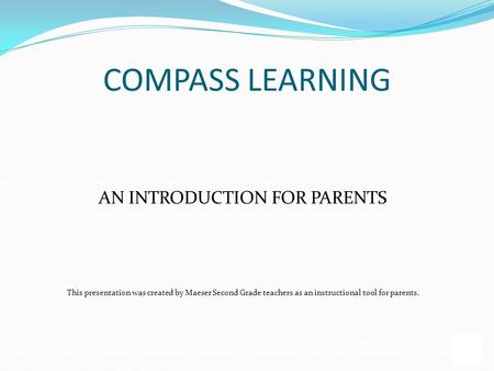 AN INTRODUCTION FOR PARENTS This presentation was created by Maeser Second Grade teachers as an instructional tool for parents. COMPASS LEARNING.