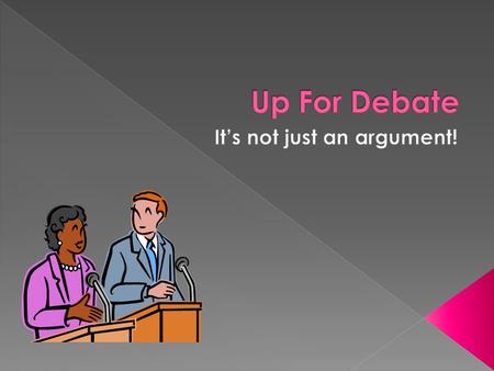  Debate is a formal type of argument.  There are several forms of debate, but all include guidelines that make sure everyone has a chance to speak their.