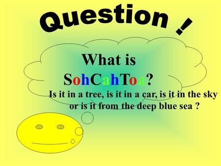What is SohCahToa? Is it in a tree, is it in a car, is it in the sky or is it from the deep blue sea ?