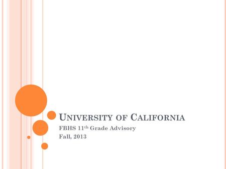 U NIVERSITY OF C ALIFORNIA FBHS 11 th Grade Advisory Fall, 2013.