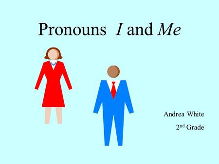 Pronouns I and Me Andrea White 2 nd Grade. Pronouns take the place of nouns. Use the pronouns I and Me to tell about yourself. Hannah and I bake cookies.