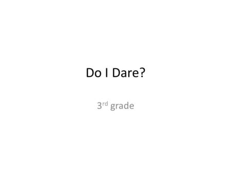 Do I Dare? 3rd grade.