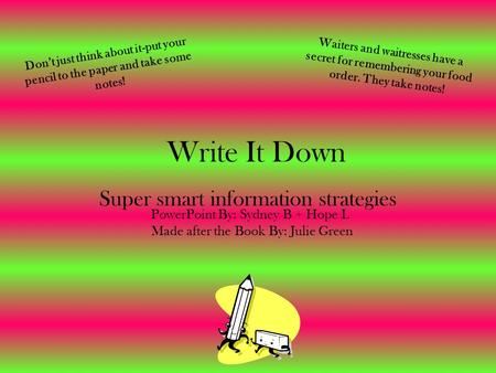 Write It Down Super smart information strategies Don’t just think about it-put your pencil to the paper and take some notes! Made after the Book By: Julie.