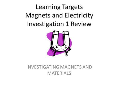 Learning Targets Magnets and Electricity Investigation 1 Review